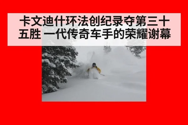 卡文迪什环法创纪录夺第三十五胜 一代传奇车手的荣耀谢幕