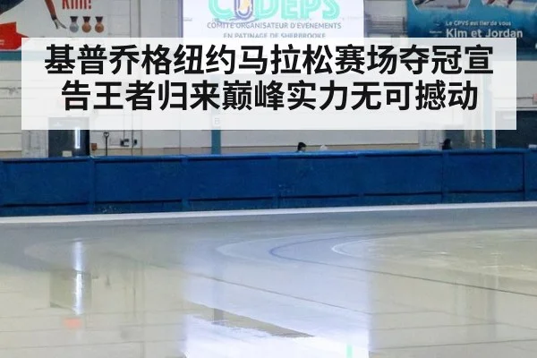 基普乔格纽约马拉松赛场夺冠宣告王者归来巅峰实力无可撼动