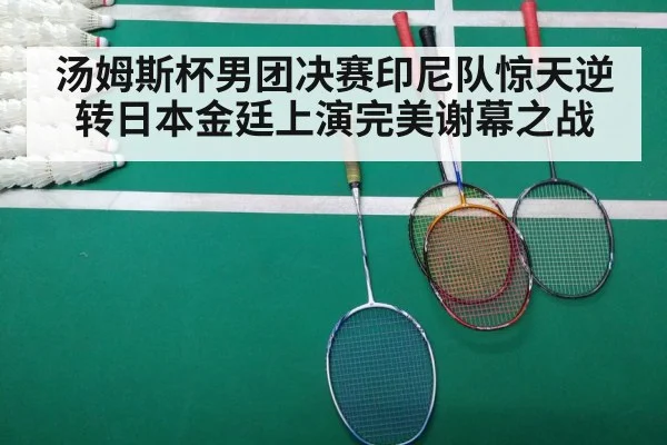 汤姆斯杯男团决赛印尼队惊天逆转日本金廷上演完美谢幕之战