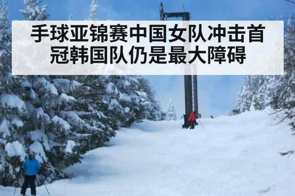 手球亚锦赛中国女队冲击首冠韩国队仍是最大障碍