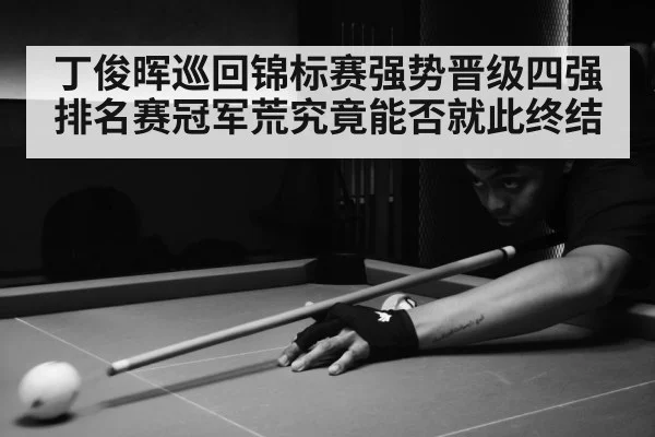 丁俊晖巡回锦标赛强势晋级四强 排名赛冠军荒究竟能否就此终结