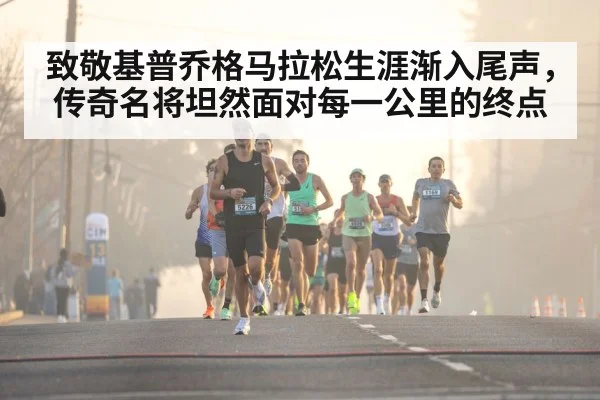致敬基普乔格马拉松生涯渐入尾声，传奇名将坦然面对每一公里的终点